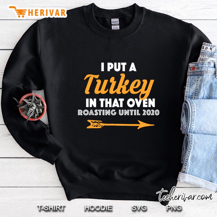 I Put A Turkey In That Oven Roasting Until 2020 Version2 Sweatshirt