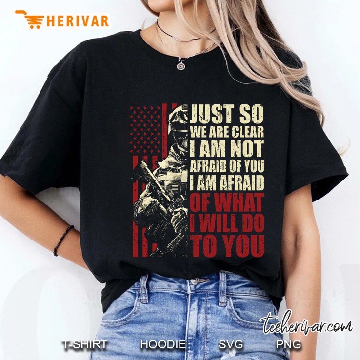 Just So We Are Clear I Am Not Afraid Of You I Am Afraid Of What I Will Do To You US Veteran Version Ladies Tee