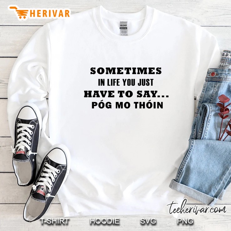 Sometimes In Life You Just Have To Say Pog Mo Thoin Sweatshirt