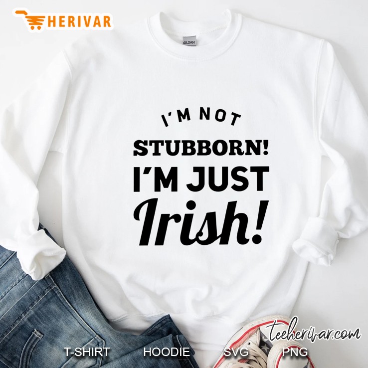 I Am Not Stubborn I Am Just Irish Sweatshirt