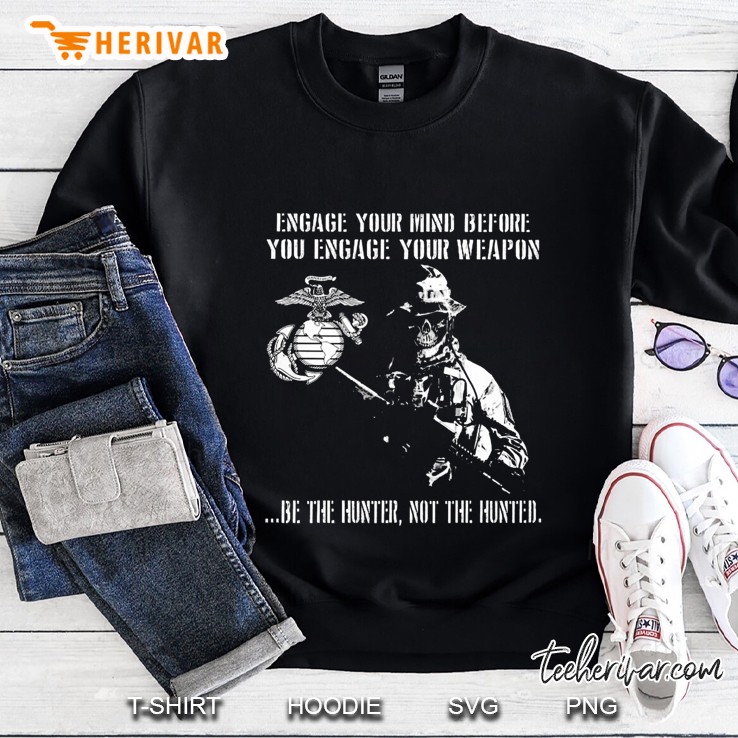 Engage Your Mind Before You Engage Your Weapon Be The Hunter Not The Hunted US Marine Corps Sweatshirt