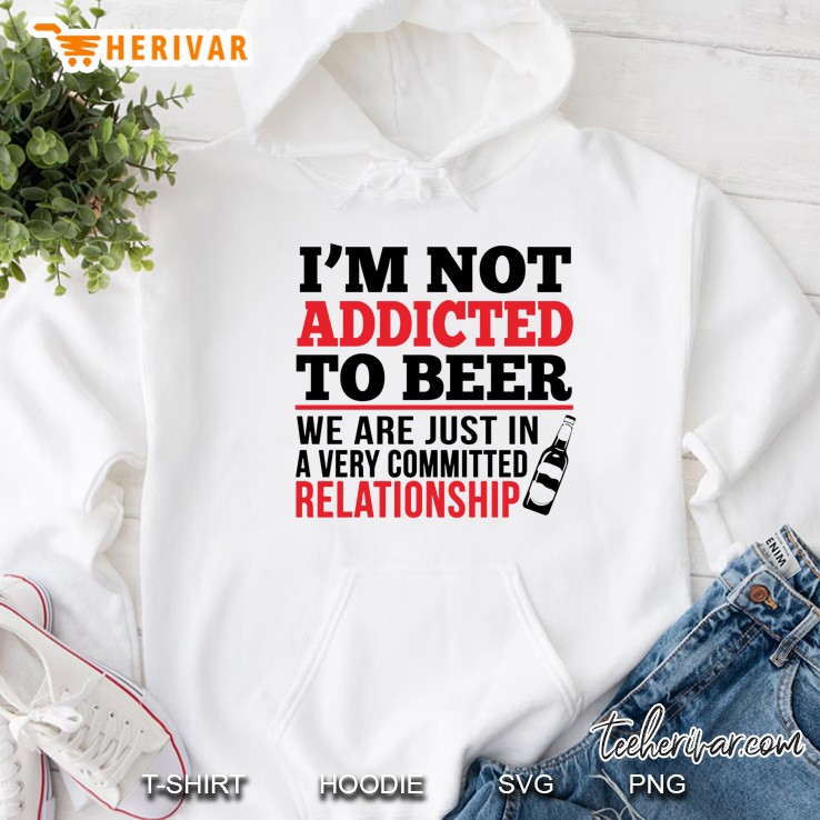 I’m Not Addicted To Beer We Are Just In A Very Committed Relationship White Version Hoodie