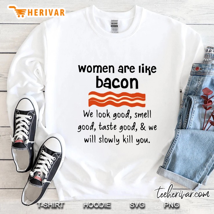 Women Are Like Bacon We Will Slowly Kill You Sweatshirt