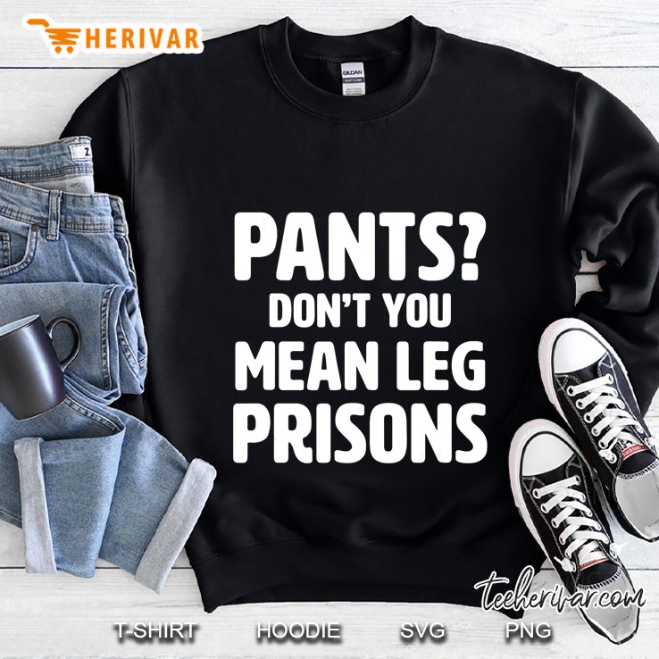 Pants Don’t You Mean Leg Prisons Black Version Sweatshirt