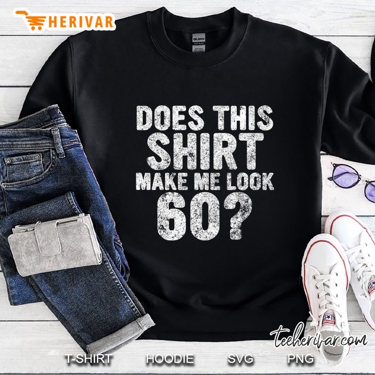 Does This Shirt Make Me Look 60 Sweatshirt