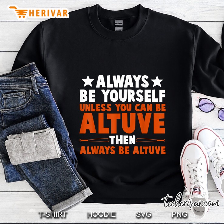 Always Be Yourself Unless You Can Be Altuve Then Always Be Altuve Sweatshirt