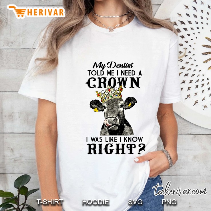 My Dentist Told Me I Need A Crown I Was Like I Know Right Cow Version Ladies Tee