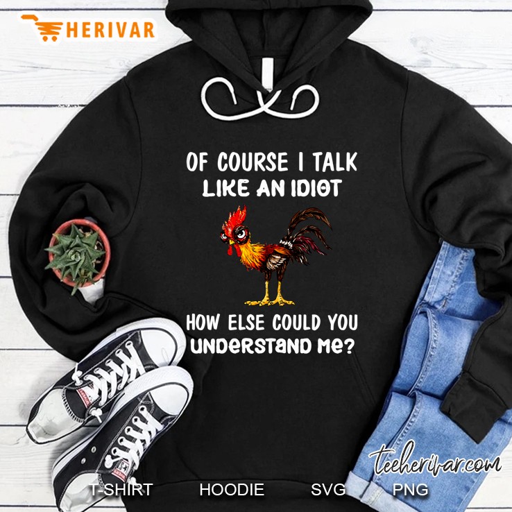 Of Course I Talk Like An Idiot How Else Could You Understand Me Chicken Version Hoodie