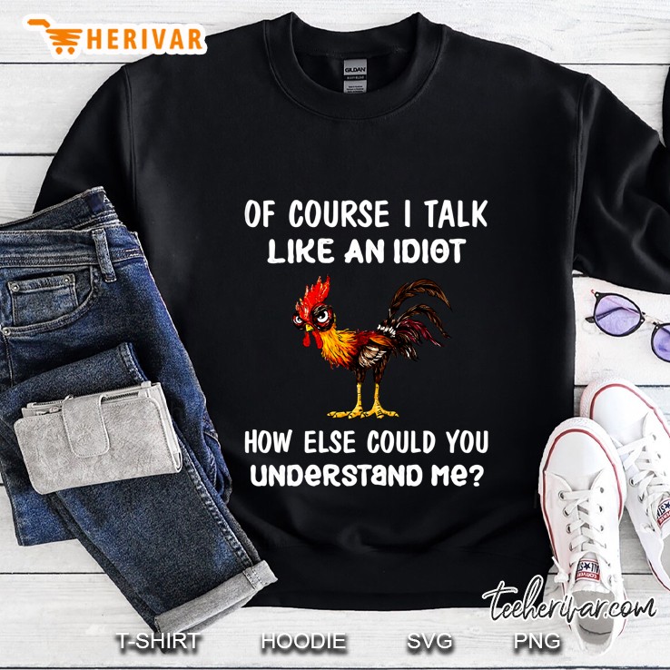 Of Course I Talk Like An Idiot How Else Could You Understand Me Chicken Version Sweatshirt
