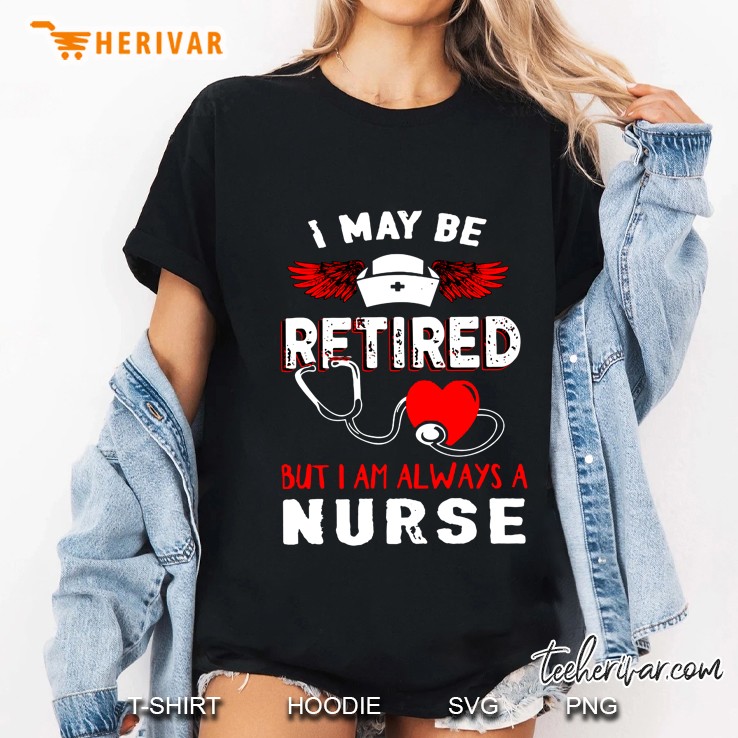 I May Be Retired But I Am Always A Nurse Version2 Ladies Tee