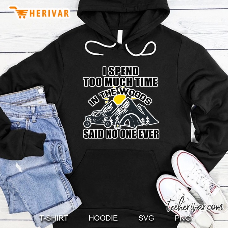 I Spend Too Much Time In The Woods Said No One Ever Hoodie