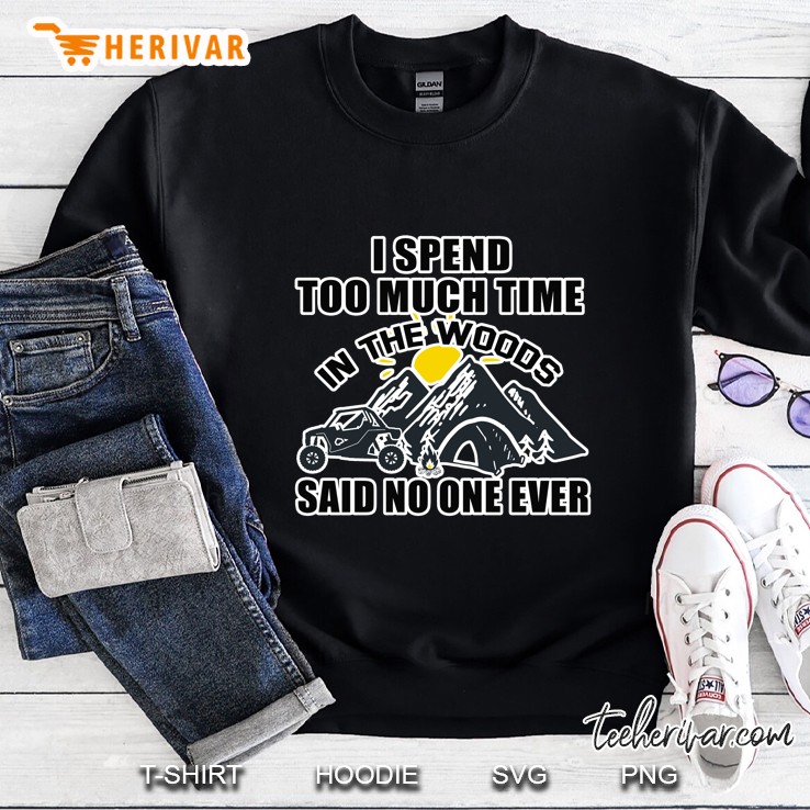 I Spend Too Much Time In The Woods Said No One Ever Sweatshirt