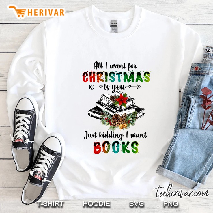 All I Want For Christmas Is You Just Kidding I Want Books Version2 Sweatshirt