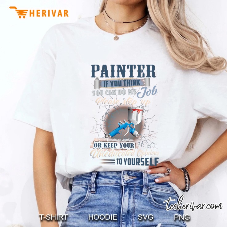 Painter If You Think You Can Do My Job Please Step Up Or Keep Your Uneducated Opinions To Yourself Ladies Tee
