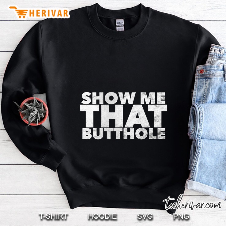 Show Me That Butthole Sweatshirt