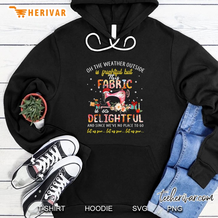 Oh The Weather Outside Is Frightful But This Fabric Is So Delightful Floral Version Hoodie