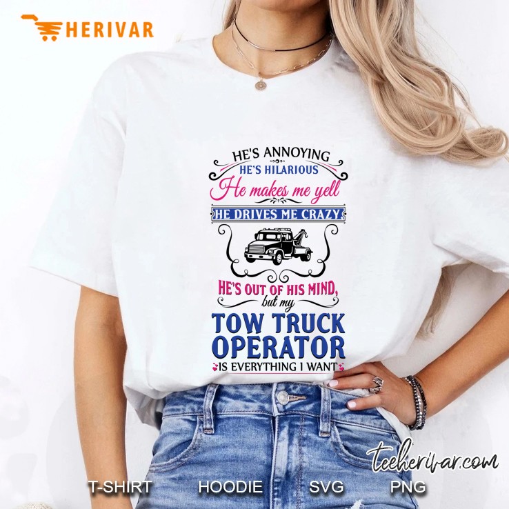 He’s Annoying He’s Hilarious He Makes Me Yell But My Tow Truck Operator Is Everything I Want Ladies Tee