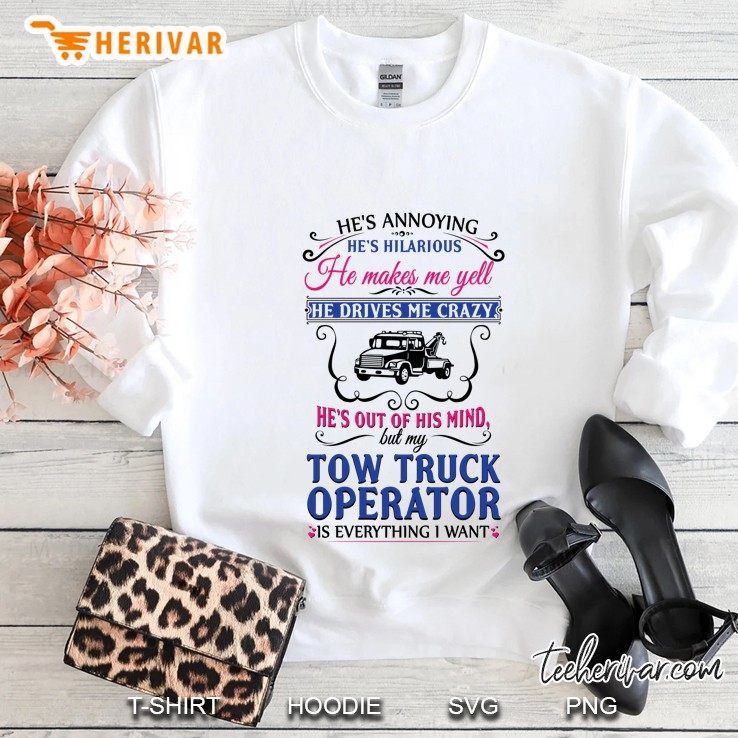 He’s Annoying He’s Hilarious He Makes Me Yell But My Tow Truck Operator Is Everything I Want Sweatshirt