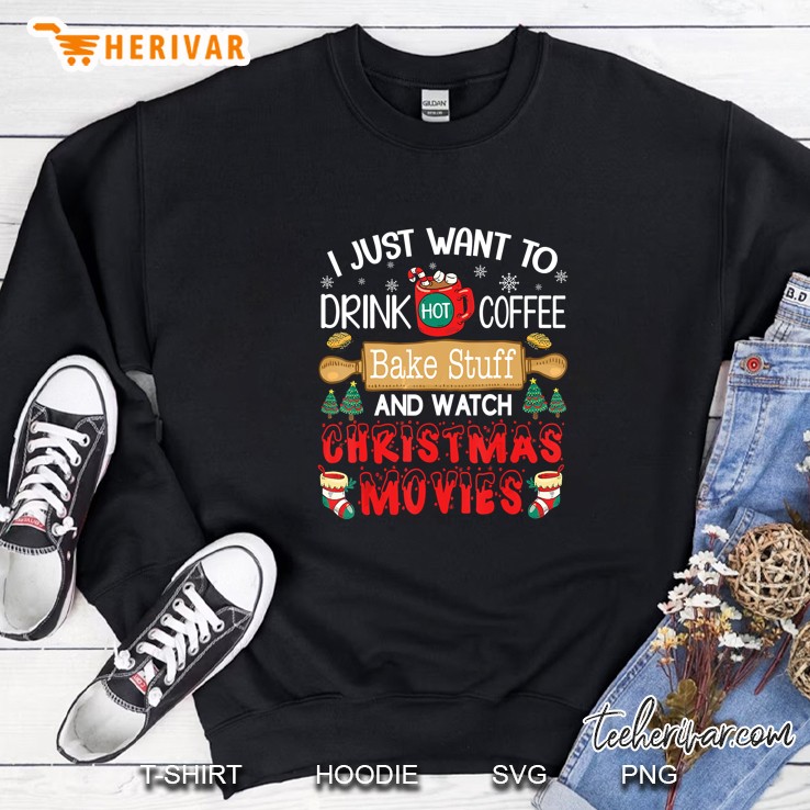 I Just Want To Drink Coffee Bake Stuff Watch Chrismas Movies Sweatshirt