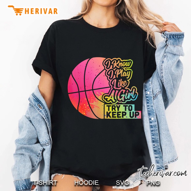 I Know I Play Like A Girl Try To Keep Up Basketball Colorful Version2 Ladies Tee