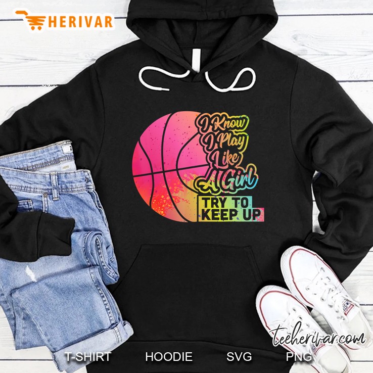 I Know I Play Like A Girl Try To Keep Up Basketball Colorful Version2 Hoodie