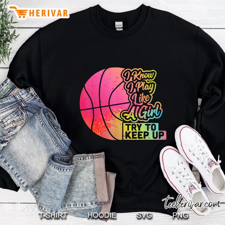 I Know I Play Like A Girl Try To Keep Up Basketball Colorful Version2 Sweatshirt