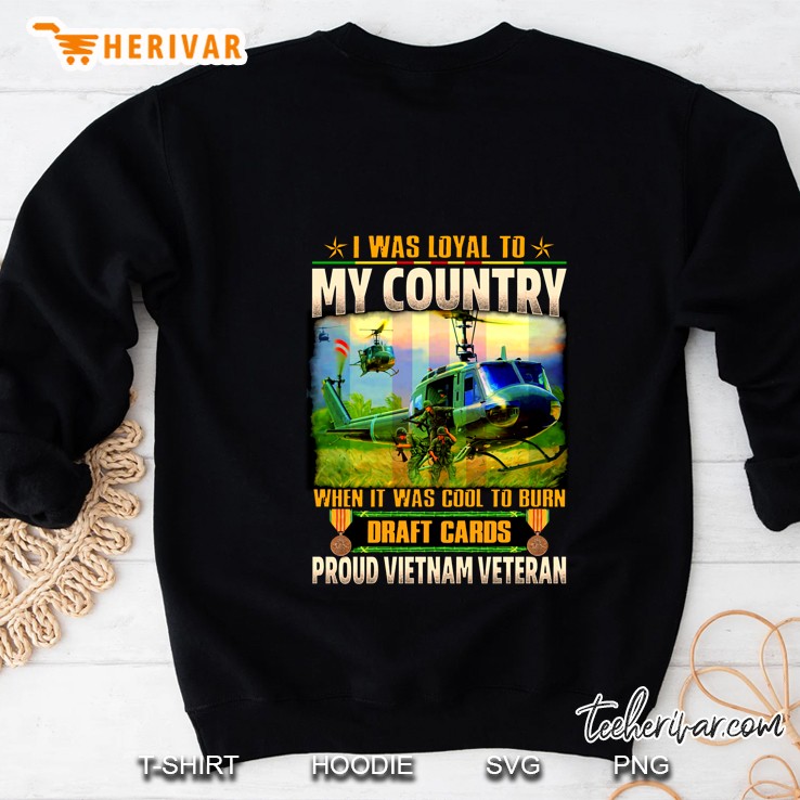 I Was Loyal To My Country When It Was Cool To Burn Draft Cards Proud Vietnam Veteran Sweatshirt