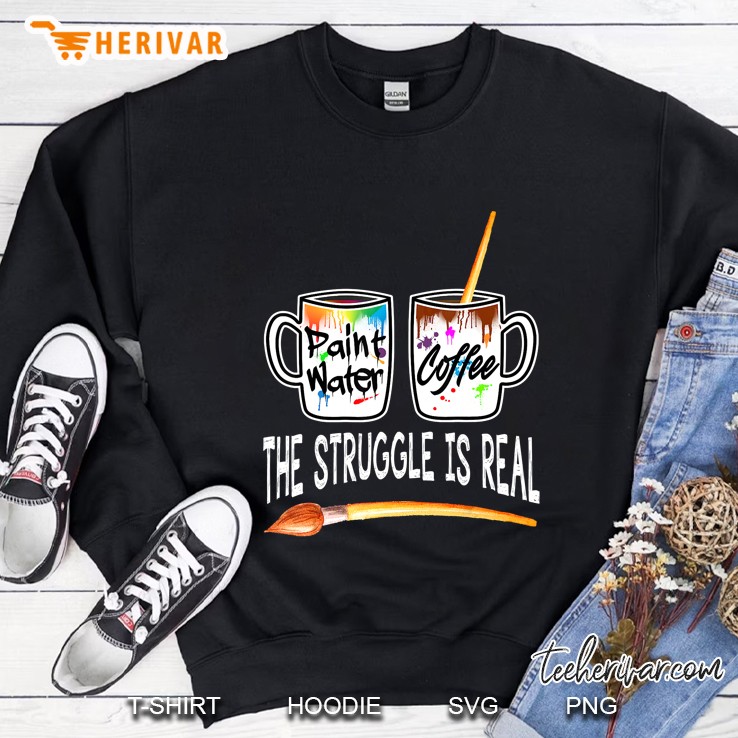 Paint Water Coffee The Struggle Is Real Version2 Sweatshirt