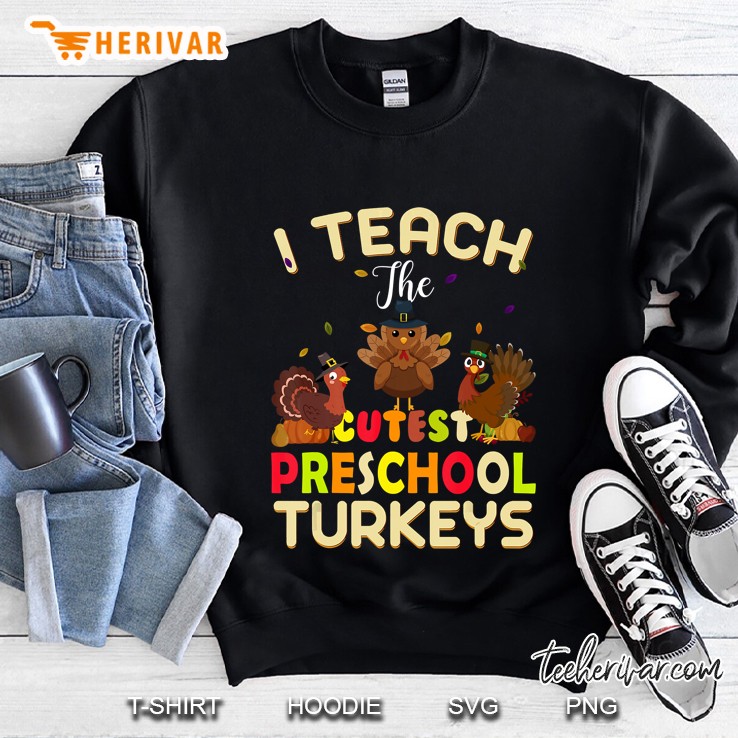 I Teach The Cutest Preschool Turkeys Sweatshirt