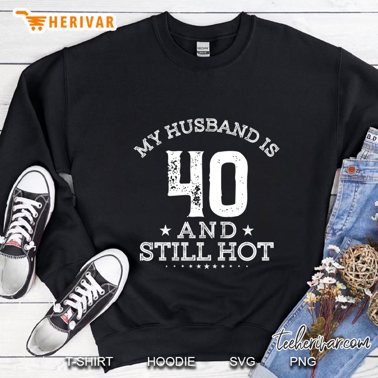 My Husband Is 40 And Still Hot Sweatshirt