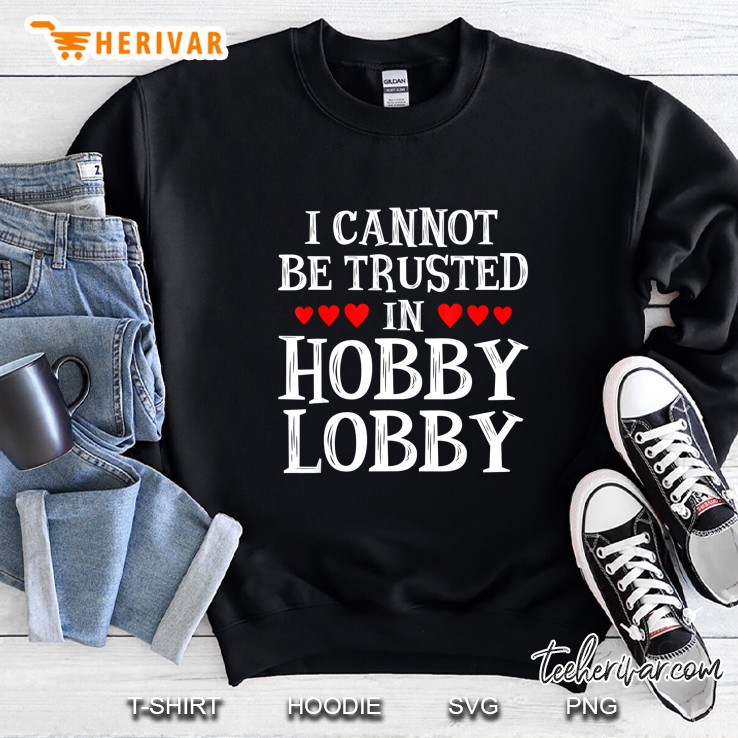 I Cannot Be Trusted In Hobby Lobby Heart Shape Version Sweatshirt