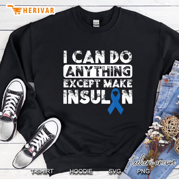I Can Do Anything Except Make Insulin Type 1 Diabetes Sweatshirt