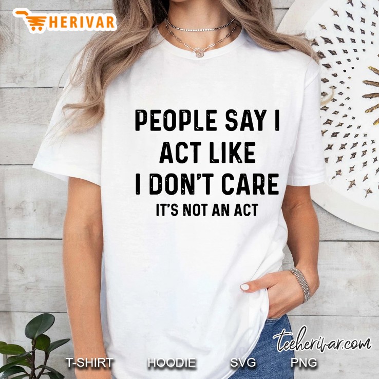 People Say I Act Like I Do Not Care It Is Not An Act White Version Ladies Tee