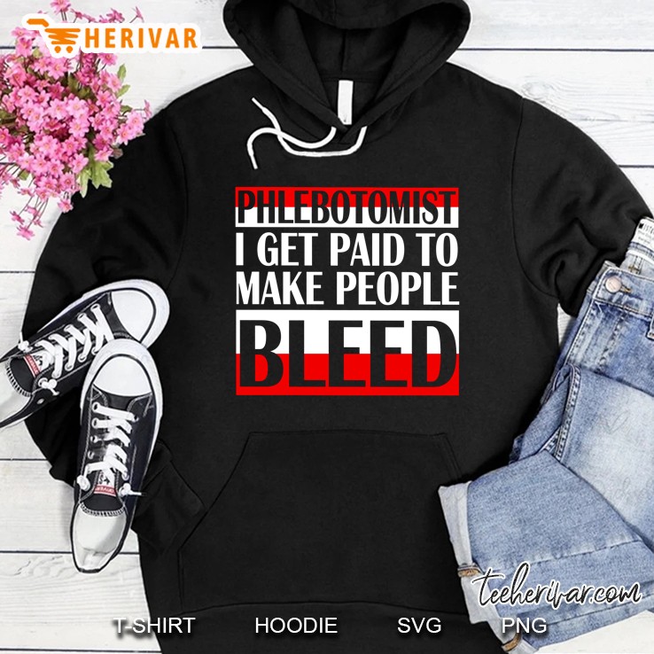 Phlebotomist I Get Paid To Make People Bleed Hoodie