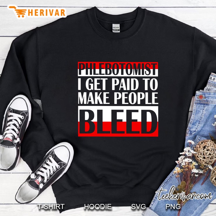 Phlebotomist I Get Paid To Make People Bleed Sweatshirt