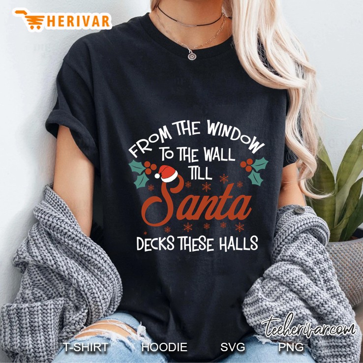 From The Window To The Wall Till Santa Decks These Halls Christmas Ladies Tee
