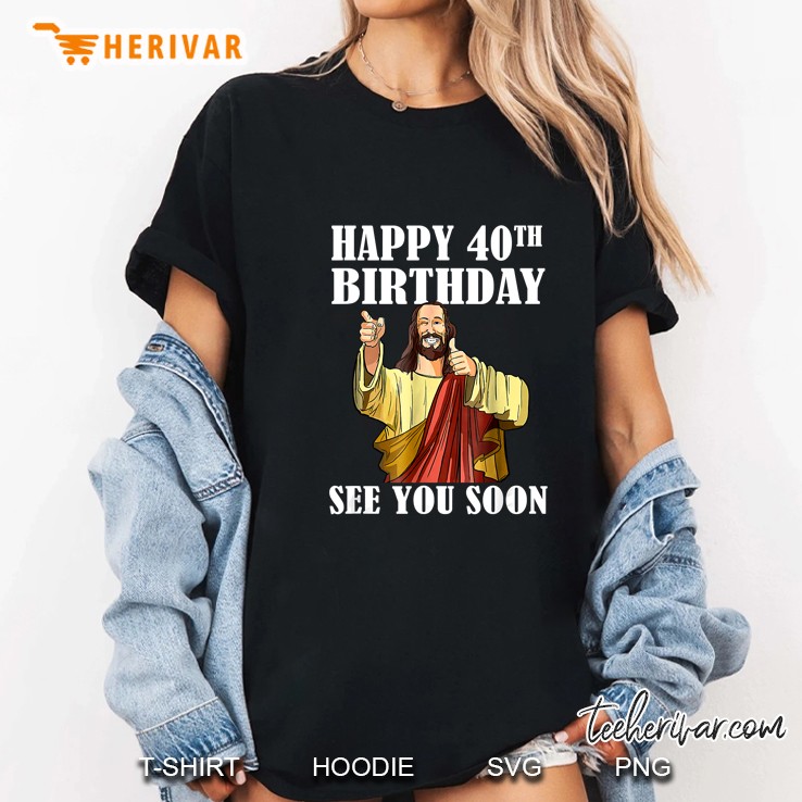 Happy 40th Birthday See You Soon Jesus Version Ladies Tee