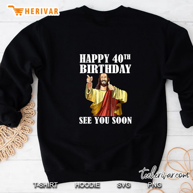 Happy 40th Birthday See You Soon Jesus Version Sweatshirt