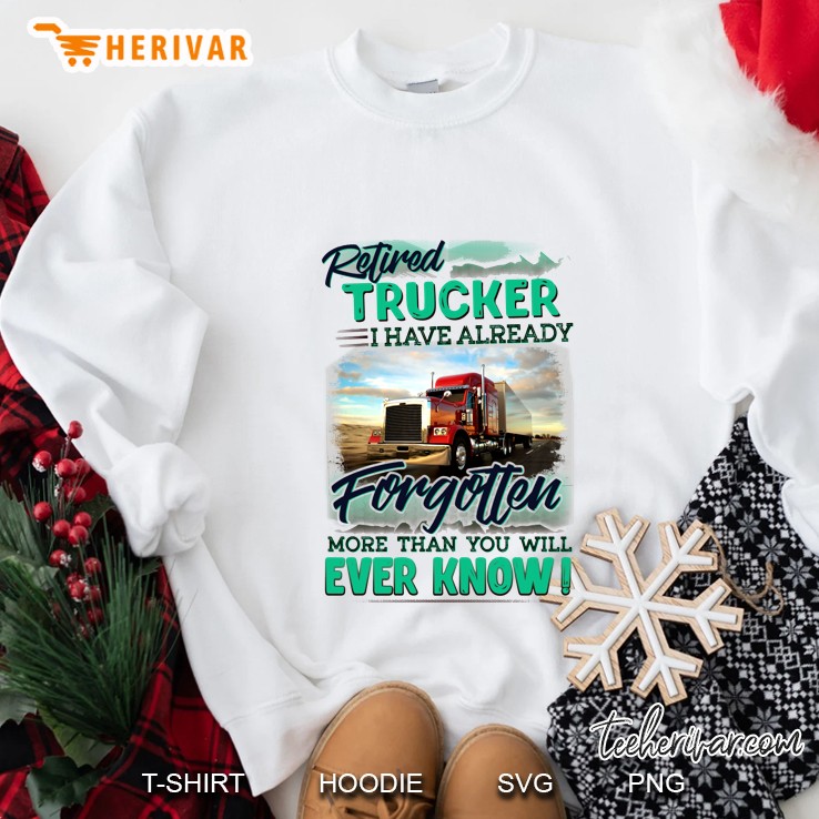 Retired Trucker I Have Already Forgotten More Than You Will Ever Know White Version Sweatshirt