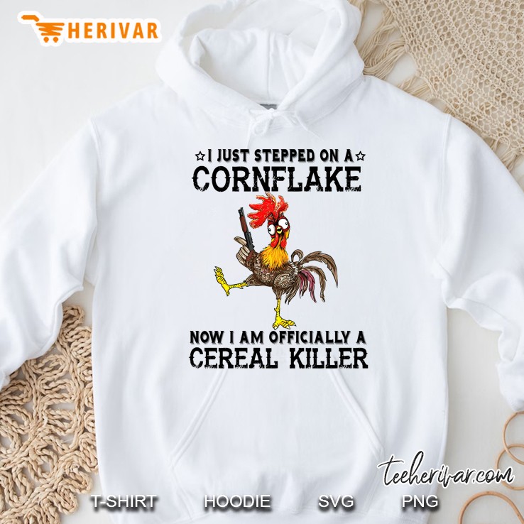 I Just Stepped On A Cornflake Now I Am Officially A Cereal Killer Chicken Version Hoodie