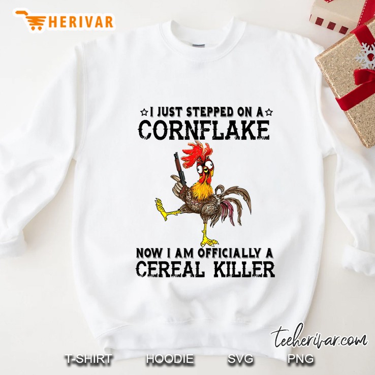 I Just Stepped On A Cornflake Now I Am Officially A Cereal Killer Chicken Version Sweatshirt