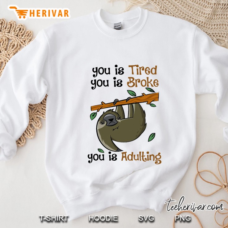 You Is Tired You Is Broke You Is Adulting Sloth Version Sweatshirt