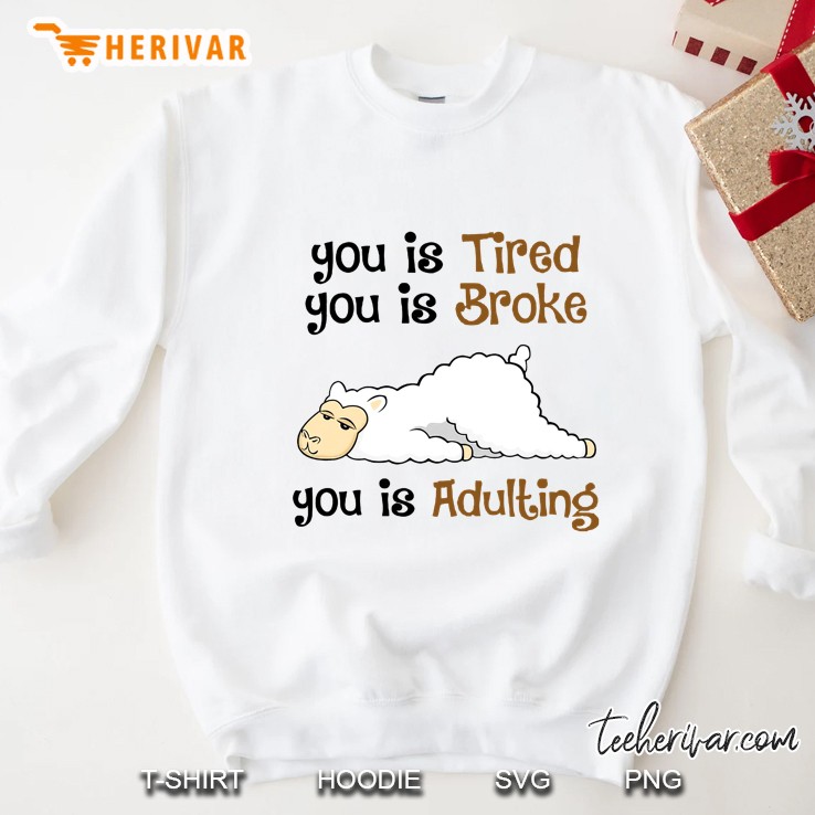 You Is Tired You Is Broke You Is Adulting Llama Version Sweatshirt