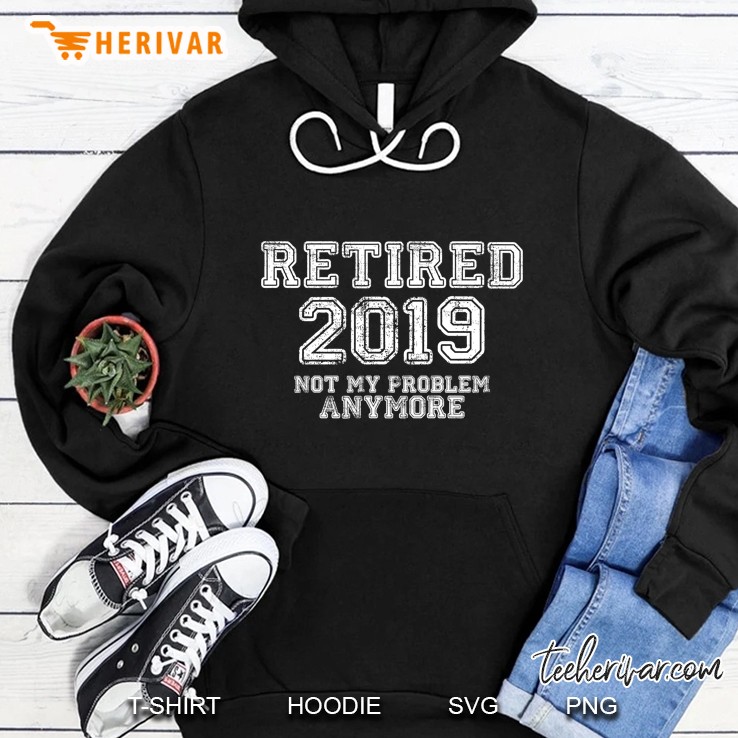 Retired 2019 Not My Problem Anymore Retirement Version2 Hoodie