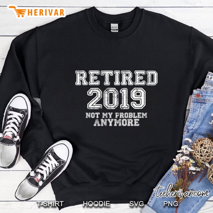 Retired 2019 Not My Problem Anymore Retirement Version2 Sweatshirt