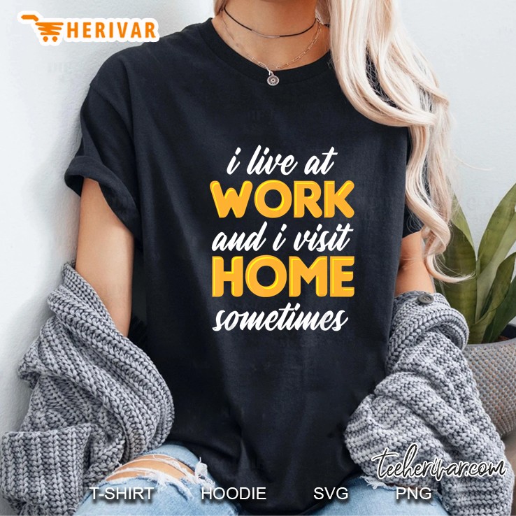 I Live At Work And I Visit Home Sometimes Ladies Tee