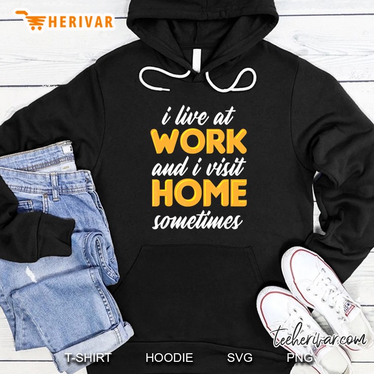 I Live At Work And I Visit Home Sometimes Hoodie