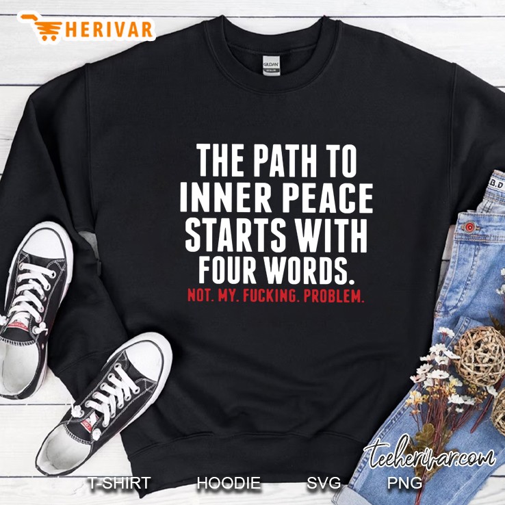 The Path To Inner Peace Starts With Four Words Not My Fucking Problem Sweatshirt