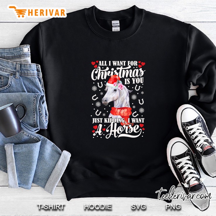 All I Want For Christmas Is You Just Kidding I Want A Horse Version2 Sweatshirt