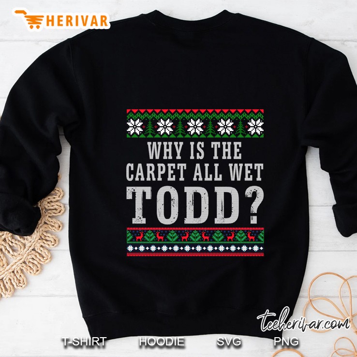 Why Is The Carpet All Wet Todd Christmas Vacation Version2 Sweatshirt